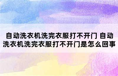 自动洗衣机洗完衣服打不开门 自动洗衣机洗完衣服打不开门是怎么回事